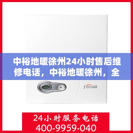 中裕地暖徐州24小时售后维修电话，中裕地暖徐州，全天候售后维修热线，温暖无忧服务！