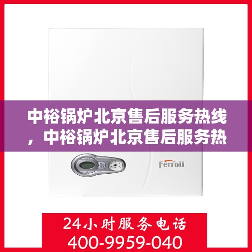 中裕锅炉北京售后服务热线，中裕锅炉北京售后服务热线，专业团队，贴心服务，为您的锅炉保驾护航！