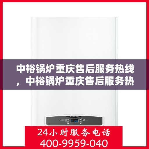 中裕锅炉重庆售后服务热线，中裕锅炉重庆售后服务热线，专业团队，贴心服务，为您解答一切锅炉问题！