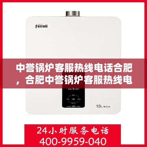 中誉锅炉客服热线电话合肥，合肥中誉锅炉客服热线电话，专业解答，贴心服务
