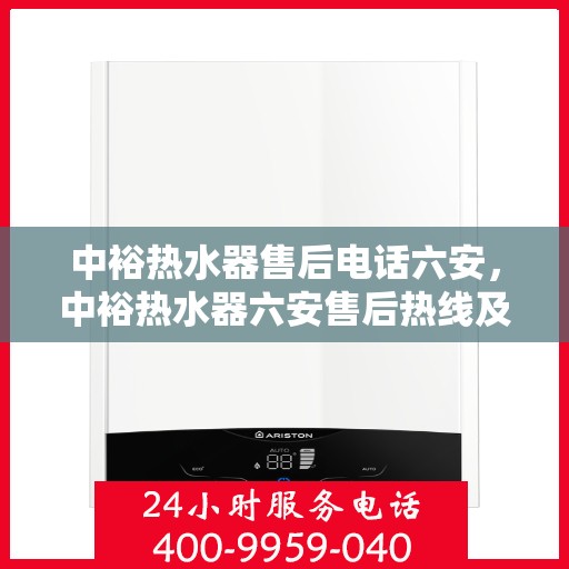 中裕热水器售后电话六安，中裕热水器六安售后热线及服务指南