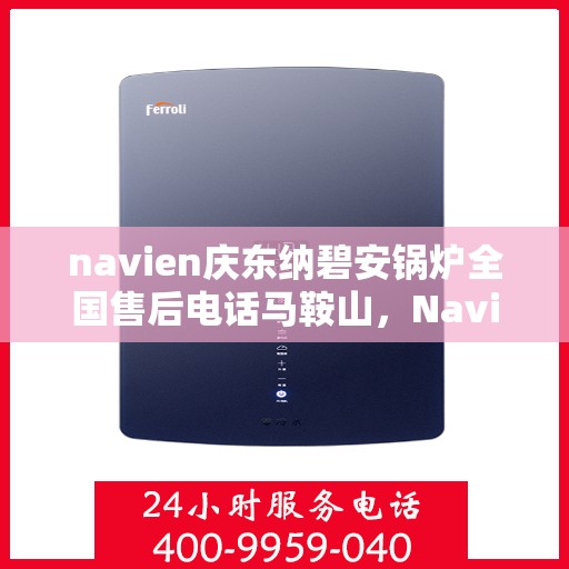 navien庆东纳碧安锅炉全国售后电话马鞍山，Navien庆东纳碧安锅炉全国售后热线在马鞍山，专业售后，贴心服务