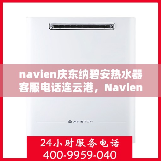 navien庆东纳碧安热水器客服电话连云港，Navien庆东纳碧安热水器连云港客服热线及售后服务支持