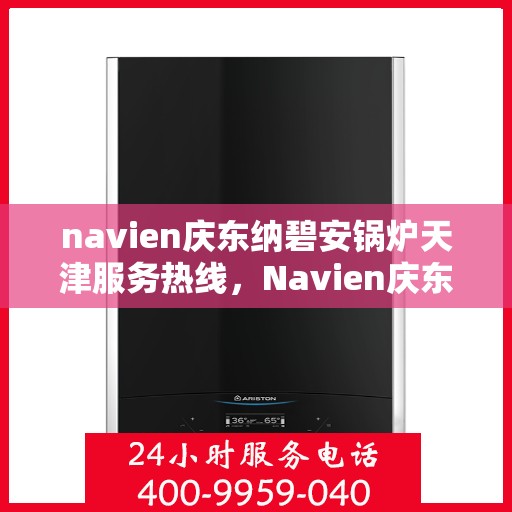 navien庆东纳碧安锅炉天津服务热线，Navien庆东纳碧安锅炉天津服务热线，专业团队为您解答疑问，贴心服务就在身边！