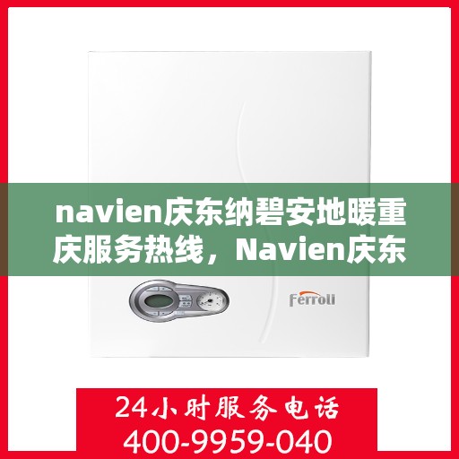 navien庆东纳碧安地暖重庆服务热线，Navien庆东纳碧安地暖重庆服务热线，专业团队为您提供一站式解决方案