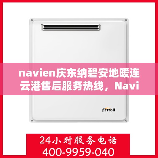 navien庆东纳碧安地暖连云港售后服务热线，Navien庆东纳碧安地暖连云港售后服务热线及专业支持团队为您服务