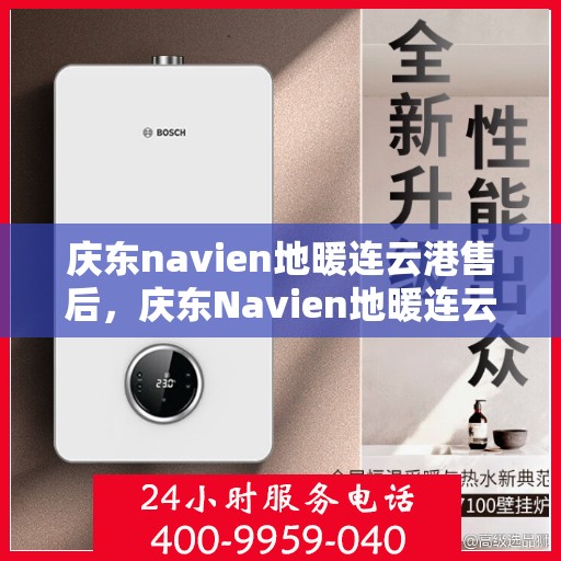 庆东navien地暖连云港售后，庆东Navien地暖连云港专业售后服务，品质保障，温暖您的生活