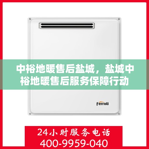 中裕地暖售后盐城，盐城中裕地暖售后服务保障行动