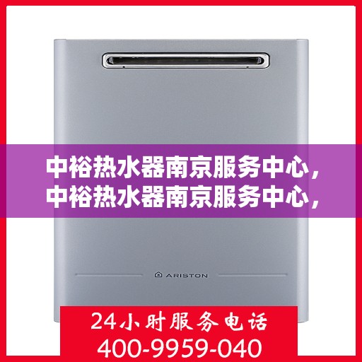 中裕热水器南京服务中心，中裕热水器南京服务中心，专业维修与优质服务并行