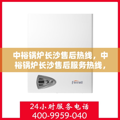 中裕锅炉长沙售后热线，中裕锅炉长沙售后服务热线，专业解决您的锅炉问题