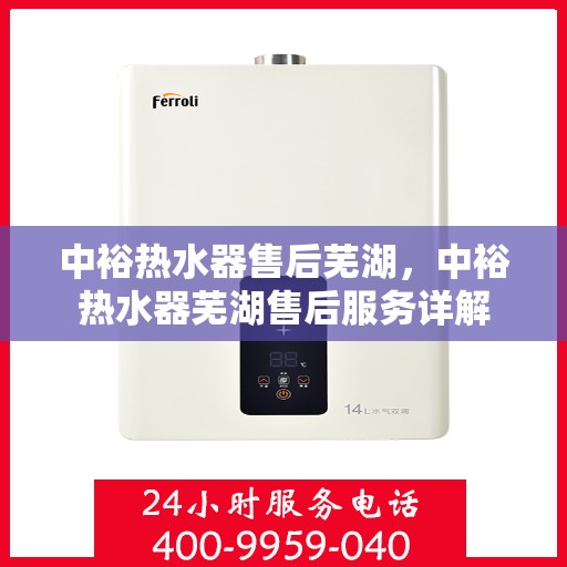 中裕热水器售后芜湖，中裕热水器芜湖售后服务详解