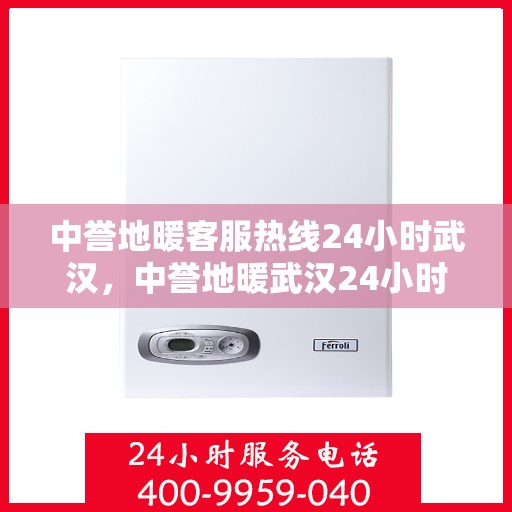中誉地暖客服热线24小时武汉，中誉地暖武汉24小时客服热线全面服务，温暖您的每一个需求