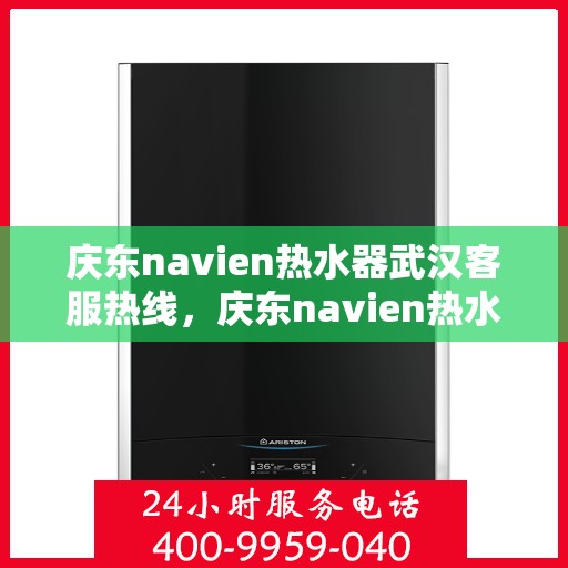 庆东navien热水器武汉客服热线，庆东navien热水器武汉客服热线，专业解答，贴心服务