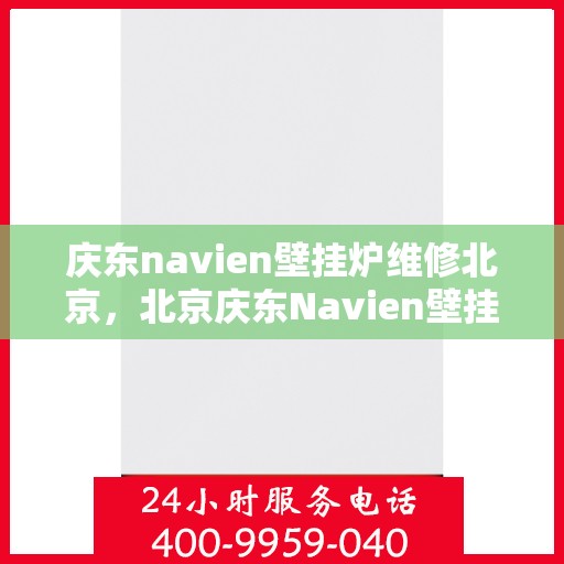 庆东navien壁挂炉维修北京，北京庆东Navien壁挂炉专业维修服务