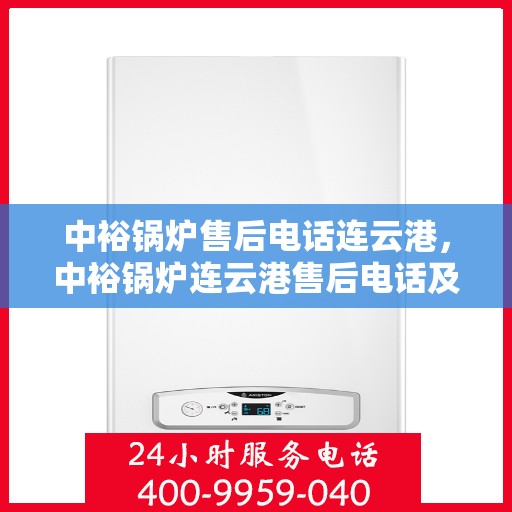 中裕锅炉售后电话连云港，中裕锅炉连云港售后电话及服务一览