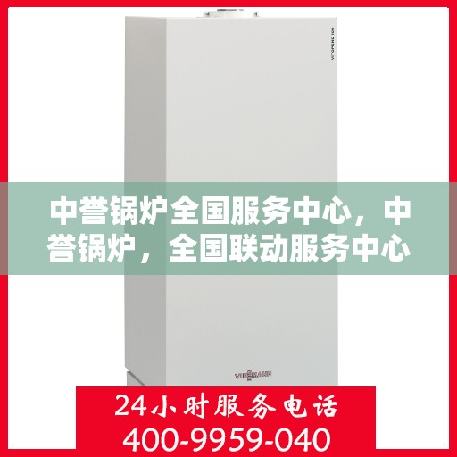 中誉锅炉全国服务中心，中誉锅炉，全国联动服务中心，专业保障您的热力需求