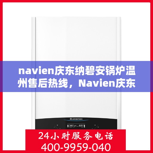 navien庆东纳碧安锅炉温州售后热线，Navien庆东纳碧安锅炉温州售后热线及专业服务团队介绍
