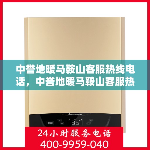 中誉地暖马鞍山客服热线电话，中誉地暖马鞍山客服热线全攻略，一站式服务，热线电话一览无余