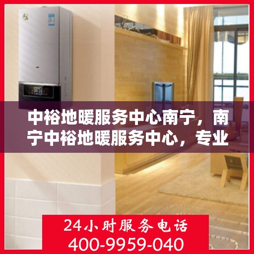 中裕地暖服务中心南宁，南宁中裕地暖服务中心，专业温暖您的生活