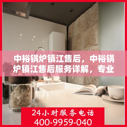 中裕锅炉镇江售后，中裕锅炉镇江售后服务详解，专业团队，贴心服务