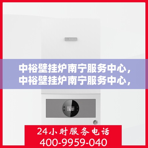 中裕壁挂炉南宁服务中心，中裕壁挂炉南宁服务中心，专业维修与优质服务并行
