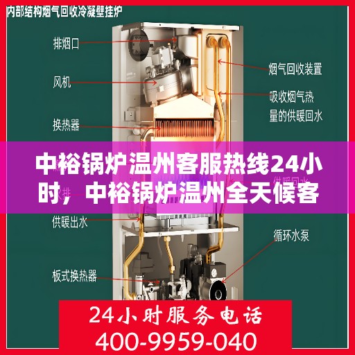 中裕锅炉温州客服热线24小时，中裕锅炉温州全天候客服热线，贴心服务随时在线
