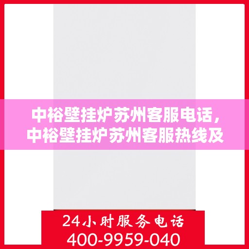 中裕壁挂炉苏州客服电话，中裕壁挂炉苏州客服热线及售后服务指南