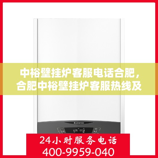 中裕壁挂炉客服电话合肥，合肥中裕壁挂炉客服热线及售后服务解析