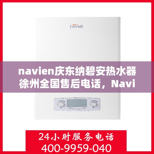 navien庆东纳碧安热水器徐州全国售后电话，Navien庆东纳碧安热水器徐州售后服务中心联系电话