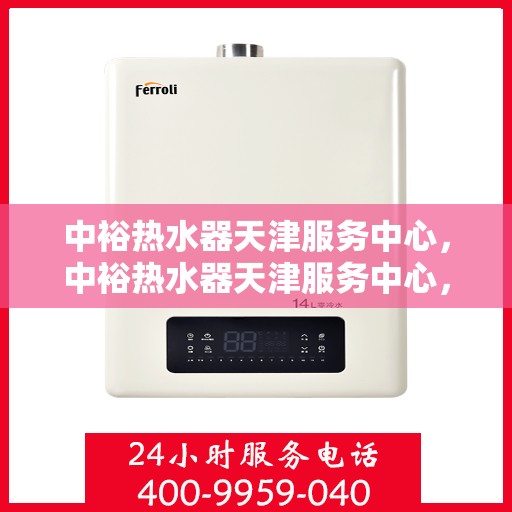 中裕热水器天津服务中心，中裕热水器天津服务中心，专业维修与优质服务并行