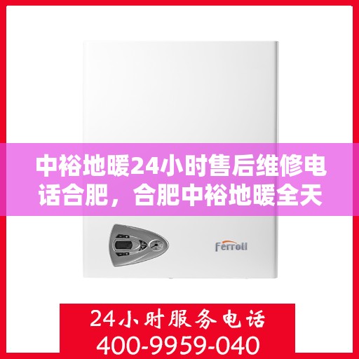 中裕地暖24小时售后维修电话合肥，合肥中裕地暖全天候售后维修服务热线