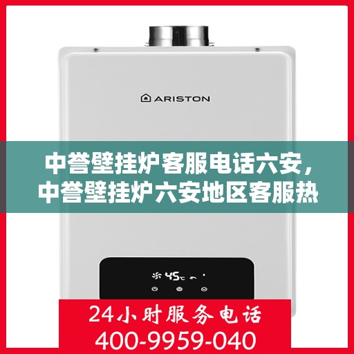 中誉壁挂炉客服电话六安，中誉壁挂炉六安地区客服热线及售后支持