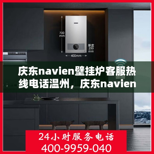 庆东navien壁挂炉客服热线电话温州，庆东navien壁挂炉温州客服热线电话全解析