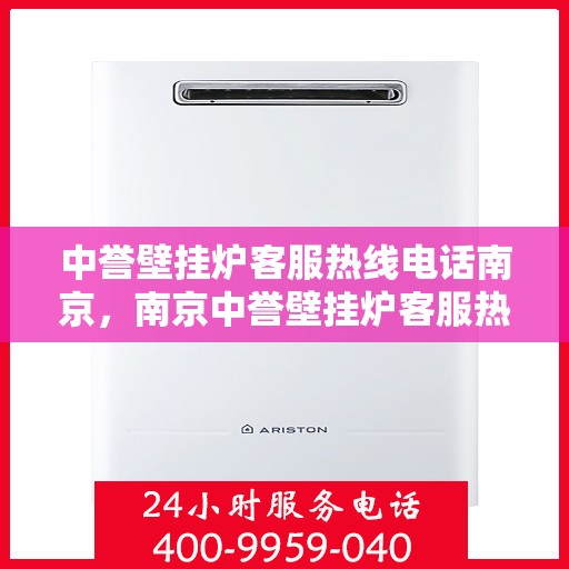中誉壁挂炉客服热线电话南京，南京中誉壁挂炉客服热线电话，专业解答，温暖您的家