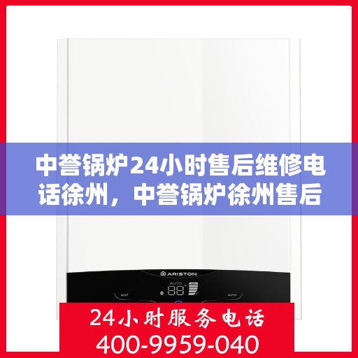 中誉锅炉24小时售后维修电话徐州，中誉锅炉徐州售后维修热线，全天候服务，保障您的锅炉运行无忧