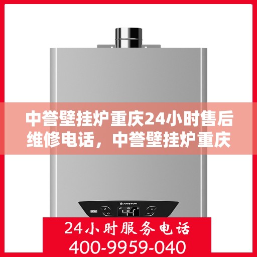 中誉壁挂炉重庆24小时售后维修电话，中誉壁挂炉重庆全天候售后维修服务热线