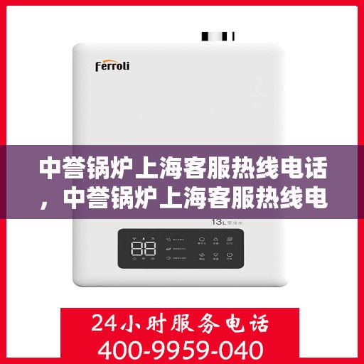 中誉锅炉上海客服热线电话，中誉锅炉上海客服热线电话一览表，专业解答，贴心服务