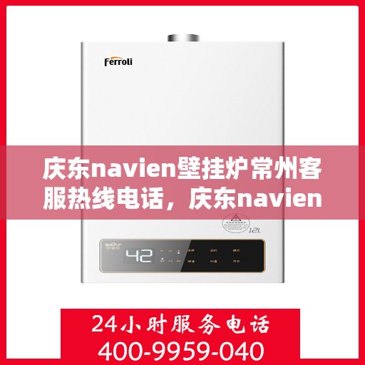 庆东navien壁挂炉常州客服热线电话，庆东navien壁挂炉常州客服热线全攻略，专业解答，贴心服务