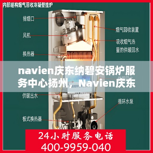 navien庆东纳碧安锅炉服务中心扬州，Navien庆东纳碧安锅炉服务中心在扬州，专业维护与高效运行的保障