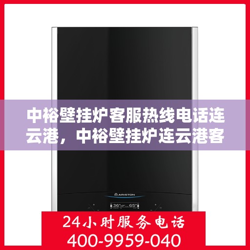 中裕壁挂炉客服热线电话连云港，中裕壁挂炉连云港客服热线电话全攻略