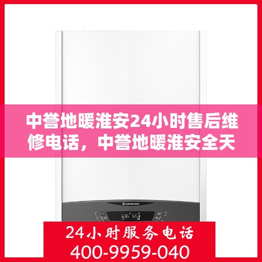 中誉地暖淮安24小时售后维修电话，中誉地暖淮安全天候售后维修服务热线