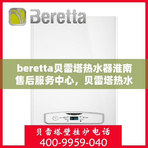 beretta贝雷塔热水器淮南售后服务中心，贝雷塔热水器淮南售后服务中心，专业维修与优质服务同步进行