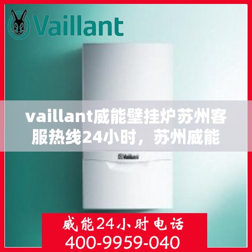 vaillant威能壁挂炉苏州客服热线24小时，苏州威能壁挂炉全天候客服热线，专业解答，温暖无忧
