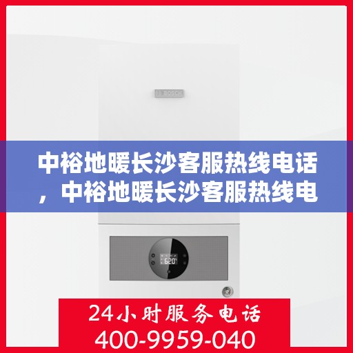 中裕地暖长沙客服热线电话，中裕地暖长沙客服热线电话公布，专业服务就在一线之间