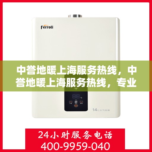 中誉地暖上海服务热线，中誉地暖上海服务热线，专业团队为您提供温暖舒适的家居体验