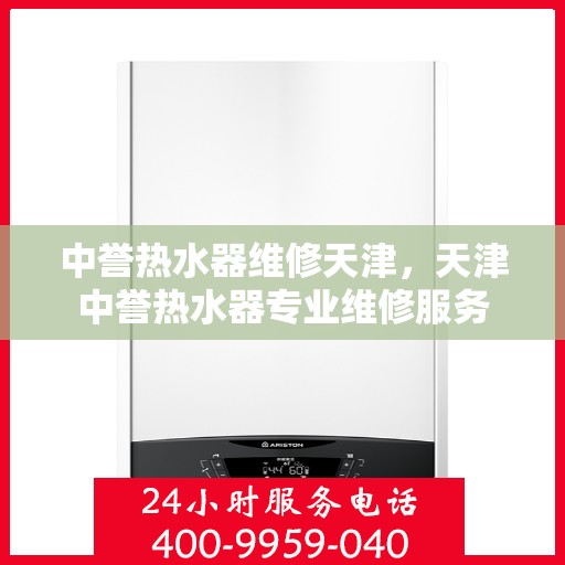 中誉热水器维修天津，天津中誉热水器专业维修服务