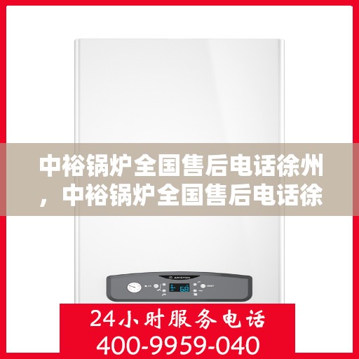 中裕锅炉全国售后电话徐州，中裕锅炉全国售后电话徐州——专业维修与售后无忧服务热线