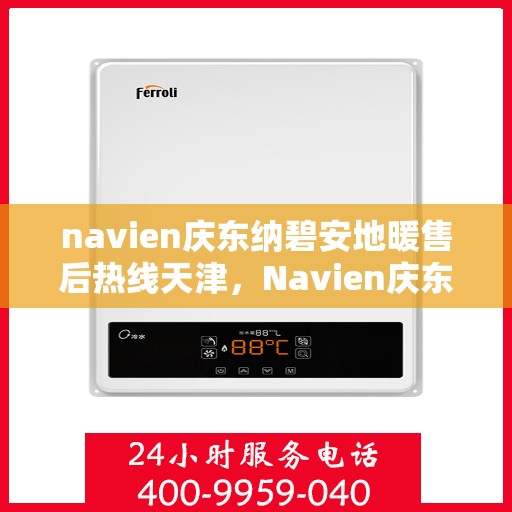 navien庆东纳碧安地暖售后热线天津，Navien庆东纳碧安地暖天津售后服务中心热线