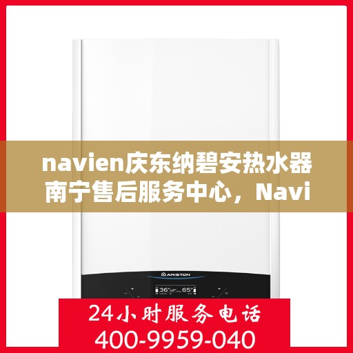 navien庆东纳碧安热水器南宁售后服务中心，Navien庆东纳碧安热水器南宁售后服务中心，专业维修与服务团队为您保驾护航