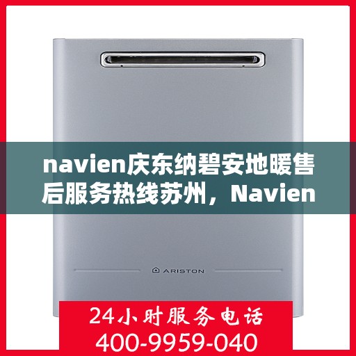 navien庆东纳碧安地暖售后服务热线苏州，Navien庆东纳碧安地暖苏州售后服务热线及专业维修支持